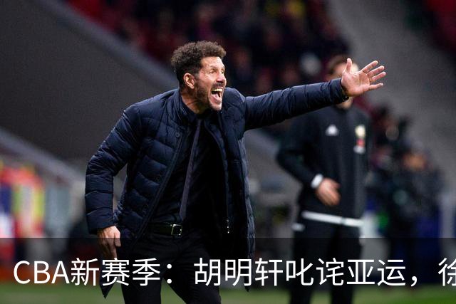 CBA新赛季：胡明轩叱诧亚运，徐杰成校园明星，萨姆纳重回广东？